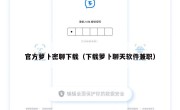 官方萝卜密聊下载（下载萝卜聊天软件兼职）