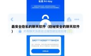 最安全隐私的聊天软件（隐秘安全的聊天软件）