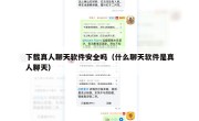 下载真人聊天软件安全吗（什么聊天软件是真人聊天）