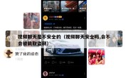 视频聊天是不安全的（视频聊天安全吗,会不会被截取盗刷）