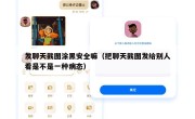 发聊天截图涂黑安全嘛（把聊天截图发给别人看是不是一种病态）