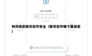 如何绝密聊天软件安全（聊天软件哪个最保密）