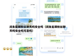 闲鱼能跟粉丝聊天吗安全吗（闲鱼能跟粉丝聊天吗安全吗可靠吗）