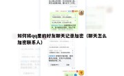 如何将qq里的好友聊天记录加密（聊天怎么加密联系人）