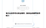 有什么软件可以安全聊天（有安全的聊天软件吗?）