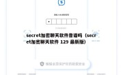secret加密聊天软件靠谱吗（secret加密聊天软件 129 最新版）