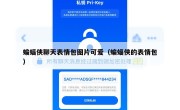 蝙蝠侠聊天表情包图片可爱（蝙蝠侠的表情包）