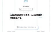 pcl2通讯加密中进不去（pcl加密解密控制器是什么）
