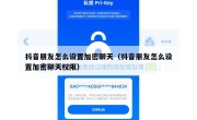 抖音朋友怎么设置加密聊天（抖音朋友怎么设置加密聊天权限）