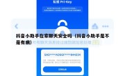 抖音小助手在家聊天安全吗（抖音小助手是不是有病）