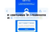 萝卜密聊平台喊加钱（萝卜+专业聊天软件安卓）