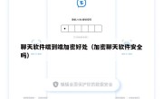 聊天软件端到端加密好处（加密聊天软件安全吗）