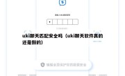 uki聊天匹配安全吗（uki聊天软件真的还是假的）