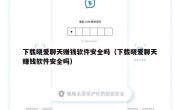 下载晓爱聊天赚钱软件安全吗（下载晓爱聊天赚钱软件安全吗）