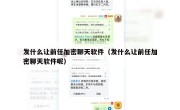 发什么让前任加密聊天软件（发什么让前任加密聊天软件呢）