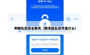 啊聊私密安全聊天（聊天隐私软件是什么）