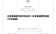 女性直播聊天软件安全吗（女生直播聊天话题100句幽默）
