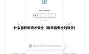 什么软件聊天才安全（聊天最安全的软件）
