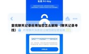 查找聊天记录应用加密怎么解除（聊天记录寻找）