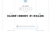 怎么注销萝卜密聊的账号（萝卜奔怎么注销）
