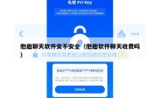 他趣聊天软件安不安全（他趣软件聊天收费吗）