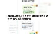 加密聊天情侣网名两个字（情侣网名大全 两个字 霸气 恩爱特殊符号）