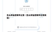 怎么样加密聊天记录（怎么样加密聊天记录微信）