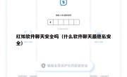 红如软件聊天安全吗（什么软件聊天最隐私安全）