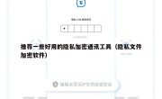 推荐一些好用的隐私加密通讯工具（隐私文件加密软件）