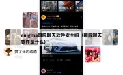 enigma国际聊天软件安全吗（国际聊天软件是什么）