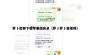萝卜密聊下载苹果版安卓（萝卜萝卜蜜视频）