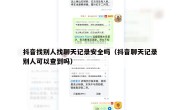 抖音找别人找聊天记录安全吗（抖音聊天记录别人可以查到吗）