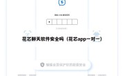 花芯聊天软件安全吗（花芯app一对一）