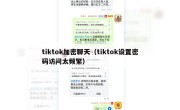 tiktok加密聊天（tiktok设置密码访问太频繁）