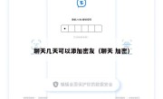 聊天几天可以添加密友（聊天 加密）