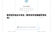 聊天软件后台不安全（聊天软件违规操作受处罚）