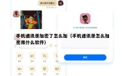 手机通讯录加密了怎么加（手机通讯录怎么加密用什么软件）