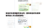微信好友视频聊天安全吗（我和微信好友视频聊天别人可以看得到吗）