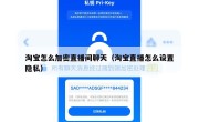 淘宝怎么加密直播间聊天（淘宝直播怎么设置隐私）