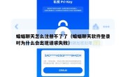 蝙蝠聊天怎么注册不了了（蝙蝠聊天软件登录时为什么会出现请求失败）