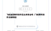 飞机加密聊天软件怎么样安全吗（飞机聊天软件注册教程）