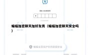 蝙蝠加密聊天加好友男（蝙蝠加密聊天安全吗）