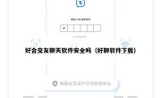 好合交友聊天软件安全吗（好聊软件下载）