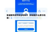 茶语聊天软件安全吗知乎（茶语是什么牌子的茶）