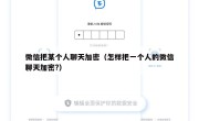 微信把某个人聊天加密（怎样把一个人的微信聊天加密?）
