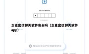 企业密信聊天软件安全吗（企业密信聊天软件app）