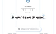 萝卜密聊广告违法吗（萝卜蜜百科）