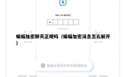 蝙蝠加密聊天正规吗（蝙蝠加密消息怎么解开）