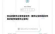 安全的聊天记录恢复软件（聊天记录恢复软件真的能恢复聊天记录吗）