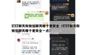 钉钉聊天和微信聊天哪个更安全（钉钉聊天和微信聊天哪个更安全一点）